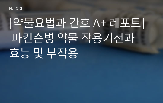 [약물요법과 간호 A+ 레포트] 파킨슨병 약물 작용기전과 효능 및 부작용