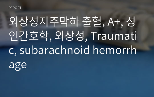 외상성지주막하 출혈, A+, 성인간호학, 외상성, Traumatic, subarachnoid hemorrhage