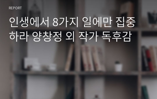 인생에서 8가지 일에만 집중하라 양창정 외 작가 독후감