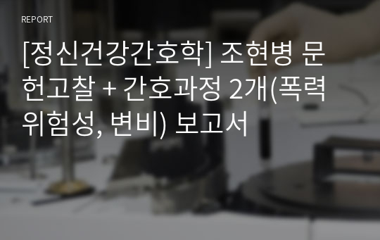 [정신건강간호학] 조현병 문헌고찰 + 간호과정 2개(폭력위험성, 변비) 보고서