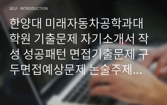 한양대 미래자동차공학과대학원 기출문제 자기소개서 작성 성공패턴 면접기출문제 구두면접예상문제 논술주제 연구계획서