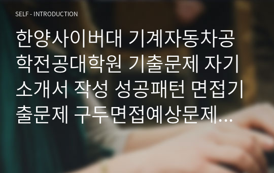 한양사이버대 기계자동차공학전공대학원 기출문제 자기소개서 작성 성공패턴 면접기출문제 구두면접예상문제 논술주제 연구계획서