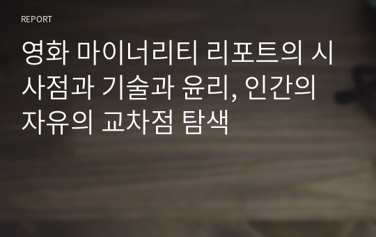 영화 마이너리티 리포트의 시사점과 기술과 윤리, 인간의 자유의 교차점 탐색