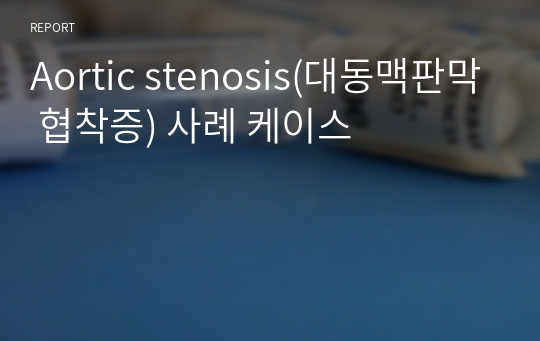 Aortic stenosis(대동맥판막 협착증) 사례 케이스
