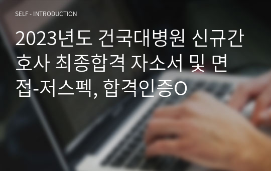 2023년도 건국대병원 신규간호사 최종합격 자소서 및 면접-저스펙, 합격인증O