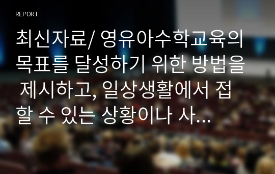 최신자료/ 영유아수학교육의 목표를 달성하기 위한 방법을 제시하고, 일상생활에서 접할 수 있는 상황이나 사물을 통해 수학교육의 목표를 달성시킬 수 있는 지도방법에 대해 설명해봅시다.