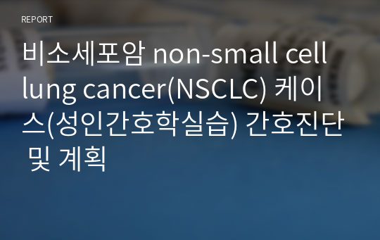 비소세포암 non-small cell lung cancer(NSCLC) 케이스(성인간호학실습) 간호진단 및 계획