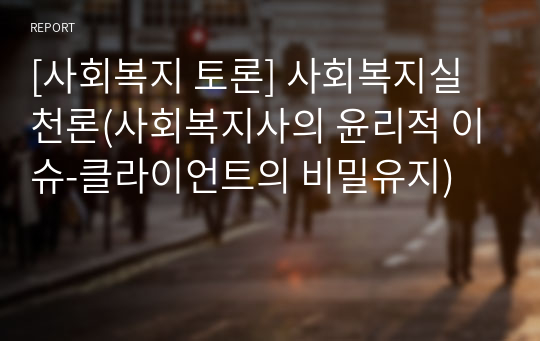 [사회복지 토론] 사회복지실천론(사회복지사의 윤리적 이슈-클라이언트의 비밀유지) 무료다운