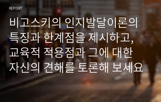 비고스키의 인지발달이론의 특징과 한계점을 제시하고, 교육적 적용점과 그에 대한 자신의 견해를 토론해 보세요