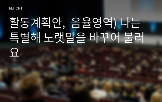 활동계획안,  음율영역) 나는 특별해 노랫말을 바꾸어 불러요