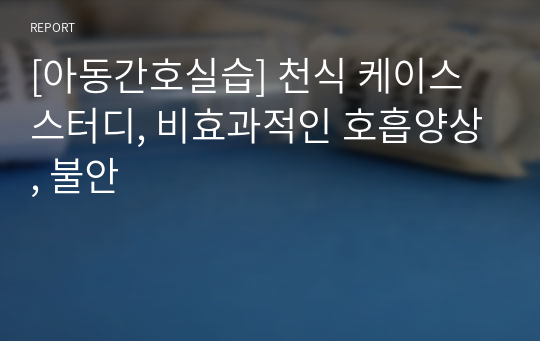 [아동간호실습] 천식 케이스 스터디, 비효과적인 호흡양상, 불안