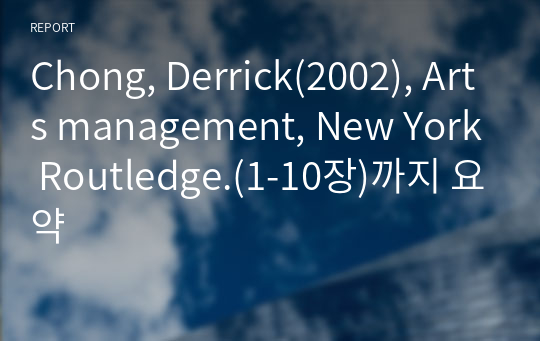 Chong, Derrick(2002), Arts management, New York Routledge.(1-10장)까지 요약/4장 없음 A+받음,