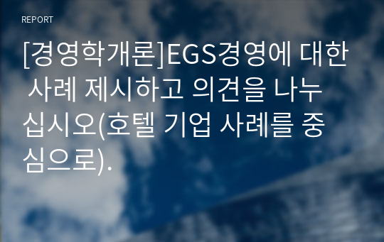 [경영학개론]EGS경영에 대한 사례 제시하고 의견을 나누십시오(호텔 기업 사례를 중심으로).