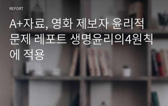 A+자료, 영화 제보자 윤리적 문제 레포트 생명윤리의4원칙에 적용