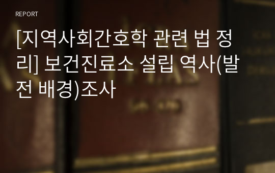 [지역사회간호학 관련 법 정리] 보건진료소 설립 역사(발전 배경)조사