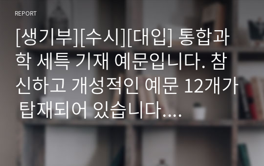 [생기부][수시][대입] 통합과학 세특 기재 예문입니다. 참신하고 개성적인 예문 12개가 탑재되어 있습니다. 유용하게 사용하시길 바랍니다.