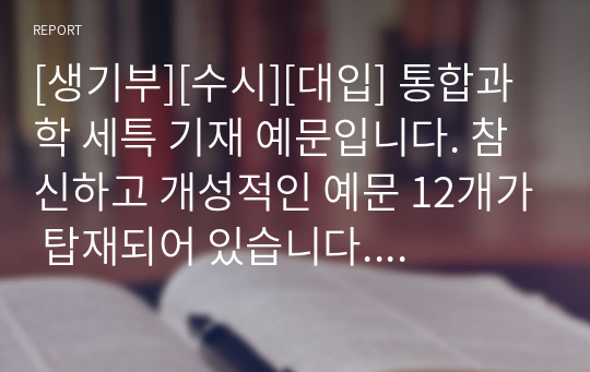 [생기부][수시][대입] 통합과학 세특 기재 예문입니다. 참신하고 개성적인 예문 12개가 탑재되어 있습니다. 유용하게 사용하시길 바랍니다.