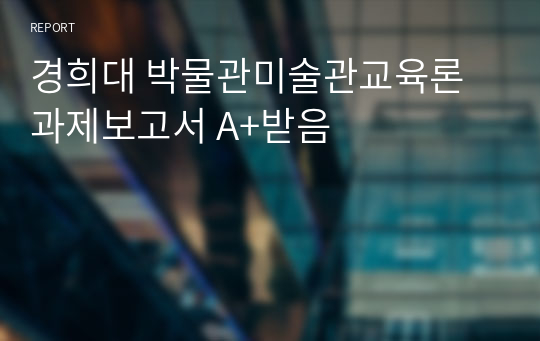 경희대 박물관미술관교육론 과제보고서 A+받음