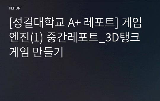 [성결대학교 A+ 레포트] 게임엔진(1) 중간레포트_3D탱크게임 만들기