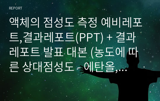 액체의 점성도 측정 예비레포트,결과레포트(PPT) + 결과레포트 발표 대본 (농도에 따른 상대점성도 - 에탄올, 이소프로필알코올)