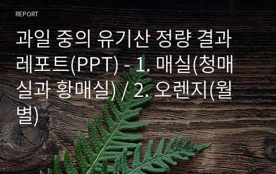 과일 중의 유기산 정량 결과레포트(PPT) - 1. 매실(청매실과 황매실) / 2. 오렌지(월별)