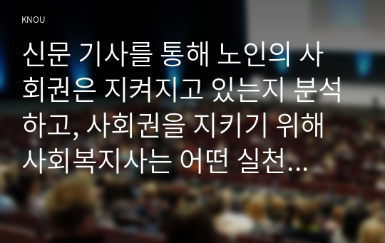 신문 기사를 통해 노인의 사회권은 지켜지고 있는지 분석하고, 사회권을 지키기 위해 사회복지사는 어떤 실천을 해야 하는지 쓰시오