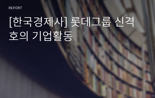 [한국경제사] 롯데그룹 신격호의 기업활동