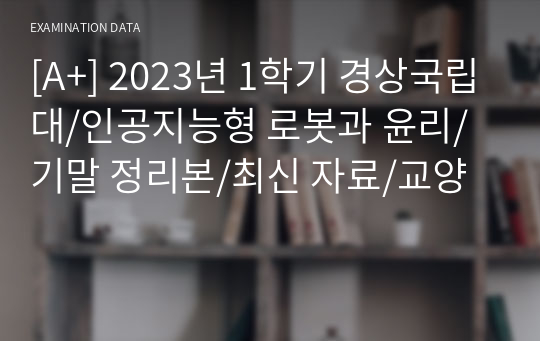 [A+] 2023년 1학기 경상국립대/인공지능형 로봇과 윤리/기말 정리본/최신 자료/교양