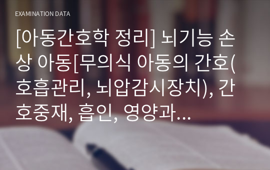 [아동간호학 정리] 뇌기능 손상 아동[무의식 아동의 간호(호흡관리, 뇌압감시장치), 간호중재, 흡인, 영양과 수하, 뇌하수체 기능이상, 투약, 체온조절, 배설, 위생관리, 자세와 운동, 자극]