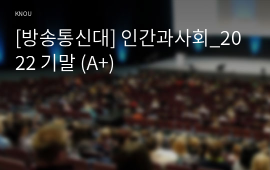 [방송통신대] 인간과사회_2022 기말 (A+)