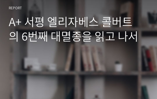 A+ 서평 엘리자베스 콜버트의 6번째 대멸종을 읽고 나서