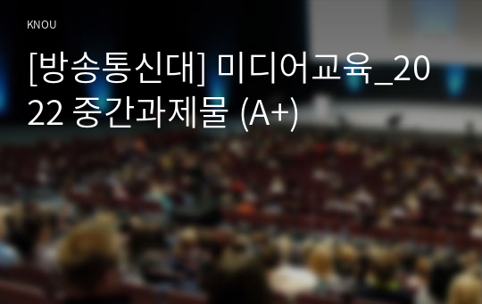 [방송통신대] 미디어교육_2022 중간과제물 (A+)