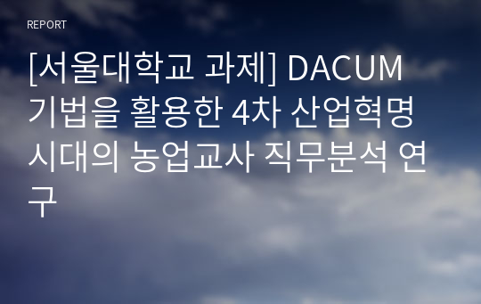 [서울대학교 과제] DACUM 기법을 활용한 4차 산업혁명 시대의 농업교사 직무분석 연구
