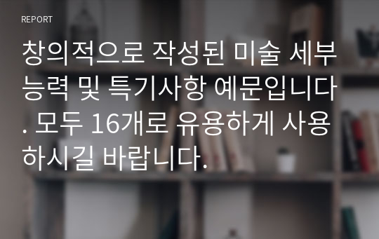 창의적으로 작성된 미술 세부능력 및 특기사항 예문입니다. 모두 16개로 유용하게 사용하시길 바랍니다.