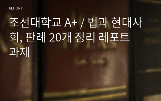 조선대학교 A+ / 법과 현대사회, 판례 20개 정리 레포트 과제