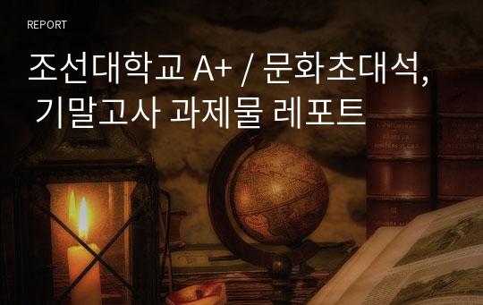 조선대학교 A+ / 문화초대석, 기말고사 과제물 레포트