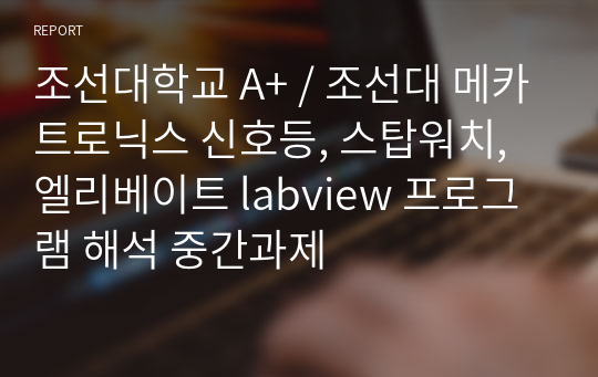 조선대학교 A+ / 조선대 메카트로닉스 신호등, 스탑워치, 엘리베이트 labview 프로그램 해석 중간과제