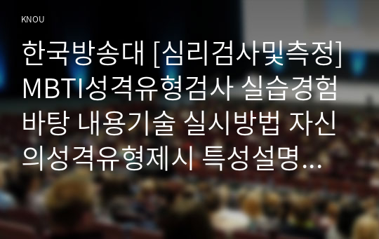 한국방송대 [심리검사및측정]MBTI성격유형검사 실습경험바탕 내용기술 실시방법 자신의성격유형제시 특성설명 느낀점 행동계획수립 검사후소감3