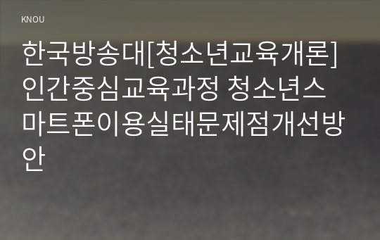 한국방송대[청소년교육개론]인간중심교육과정 청소년스마트폰이용실태문제점개선방안