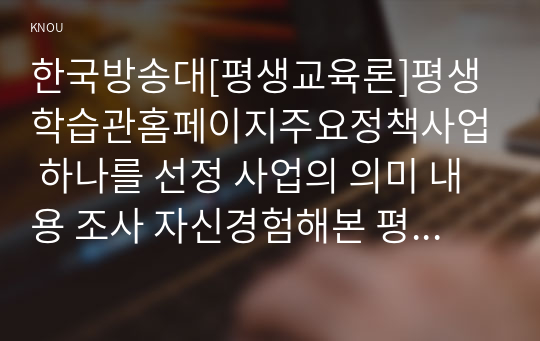 한국방송대[평생교육론]평생학습관홈페이지주요정책사업 하나를 선정 사업의 의미 내용 조사 자신경험해본 평생교육 경험 성찰1