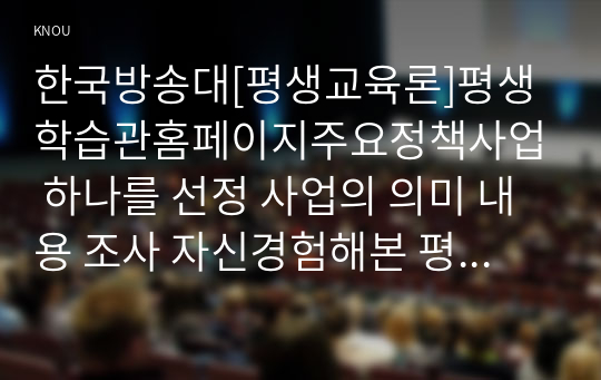 한국방송대[평생교육론]평생학습관홈페이지주요정책사업 하나를 선정 사업의 의미 내용 조사 자신경험해본 평생교육 경험 성찰2