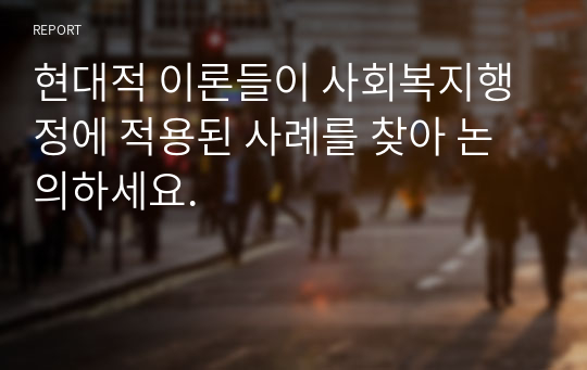 현대적 이론들이 사회복지행정에 적용된 사례를 찾아 논의하세요.