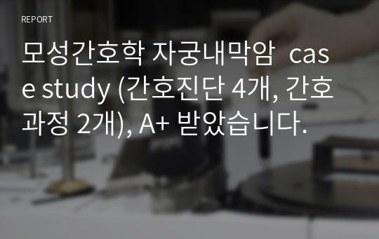 모성간호학 자궁내막암  case study (간호진단 4개, 간호과정 2개), A+ 받았습니다.