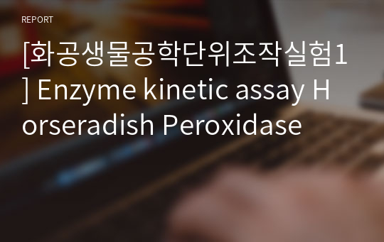 [화공생물공학단위조작실험1] Enzyme kinetic assay Horseradish Peroxidase
