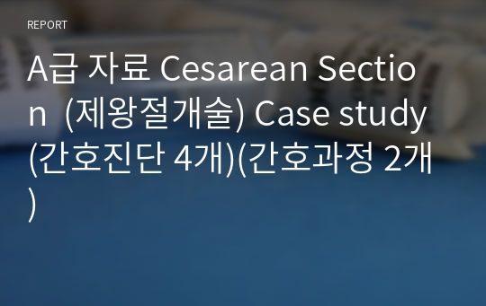 A급 자료 Cesarean Section  (제왕절개술) Case study(간호진단 4개)(간호과정 2개)