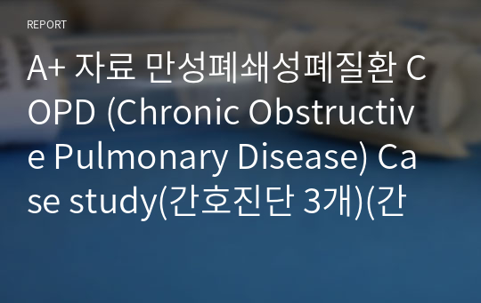 A+ 자료 만성폐쇄성폐질환 COPD (Chronic Obstructive Pulmonary Disease) Case study(간호진단 3개)(간호과정 3개)