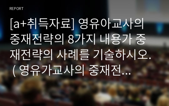 [a+취득자료] 영유아교사의 중재전략의 8가지 내용가 중재전략의 사례를 기술하시오. ( 영유가교사의 중재전략의 내용과 언어적, 언어적상호작용과 구체적 발문 사례를 적을 것)