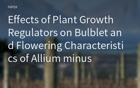 Effects of Plant Growth Regulators on Bulblet and Flowering Characteristics of Allium minus