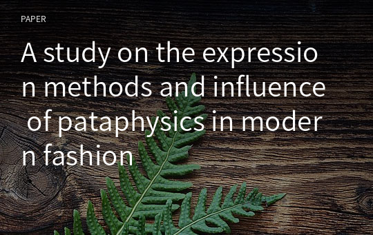 A study on the expression methods and influence of pataphysics in modern fashion