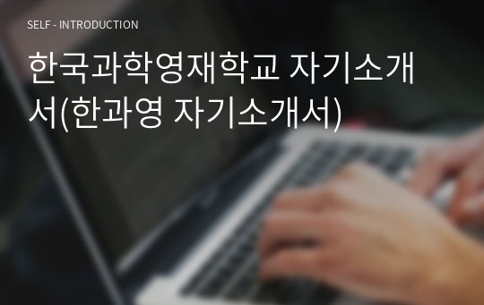 한국과학영재학교 자기소개서(한과영 자기소개서)